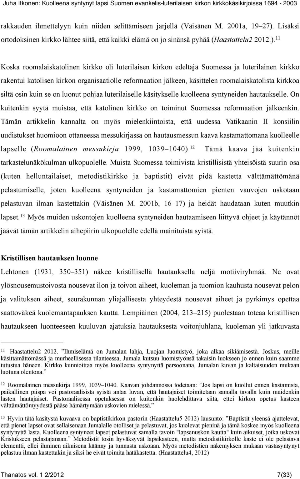 11 Koska roomalaiskatolinen kirkko oli luterilaisen kirkon edeltäjä Suomessa ja luterilainen kirkko rakentui katolisen kirkon organisaatiolle reformaation jälkeen, käsittelen roomalaiskatolista