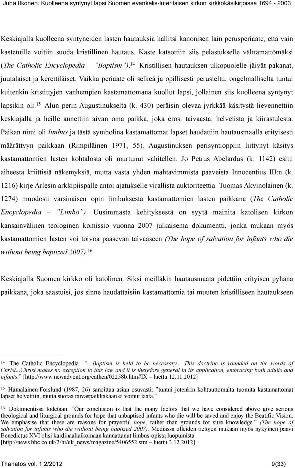 Vaikka periaate oli selkeä ja opillisesti perusteltu, ongelmalliselta tuntui kuitenkin kristittyjen vanhempien kastamattomana kuollut lapsi, jollainen siis kuolleena syntynyt lapsikin oli.