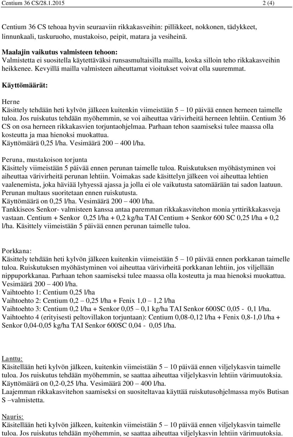 Kevyillä mailla valmisteen aiheuttamat vioitukset voivat olla suuremmat. Käyttömäärät: Herne Käsittely tehdään heti kylvön jälkeen kuitenkin viimeistään 5 10 päivää ennen herneen taimelle tuloa.