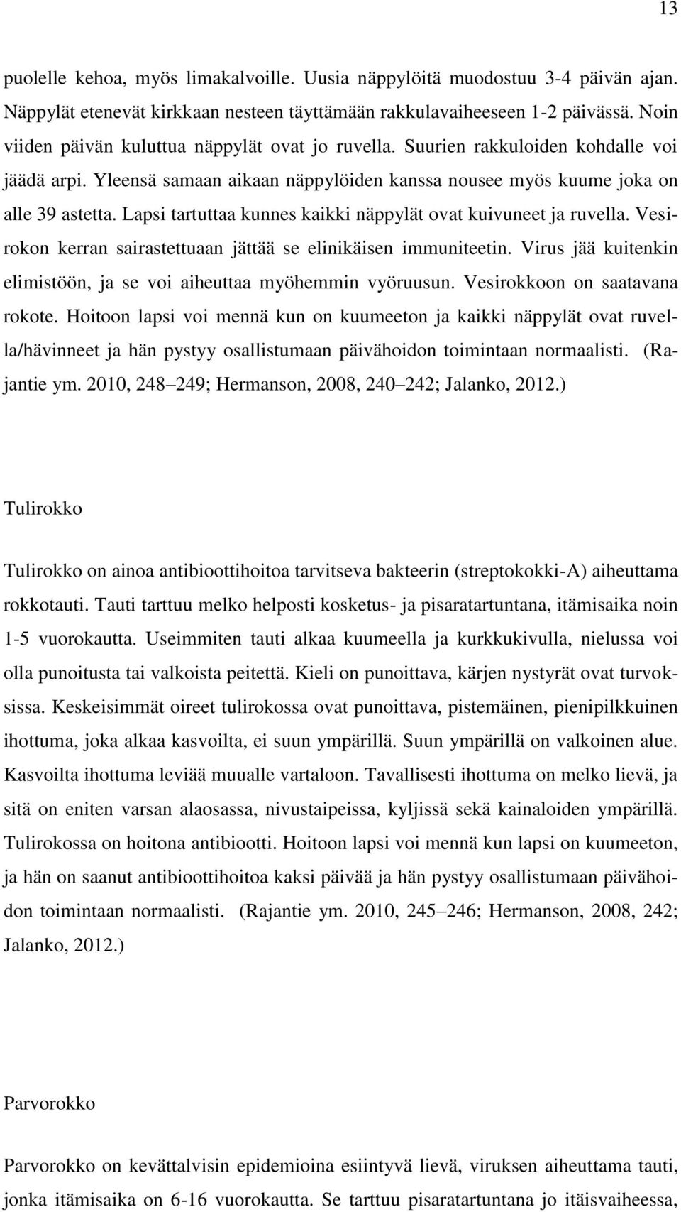 Lapsi tartuttaa kunnes kaikki näppylät ovat kuivuneet ja ruvella. Vesirokon kerran sairastettuaan jättää se elinikäisen immuniteetin.