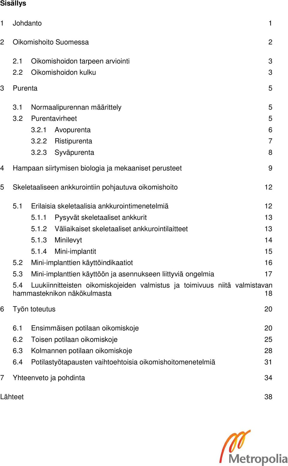 1 Erilaisia skeletaalisia ankkurointimenetelmiä 12 5.1.1 Pysyvät skeletaaliset ankkurit 13 5.1.2 Väliaikaiset skeletaaliset ankkurointilaitteet 13 5.1.3 Minilevyt 14 5.1.4 Mini-implantit 15 5.