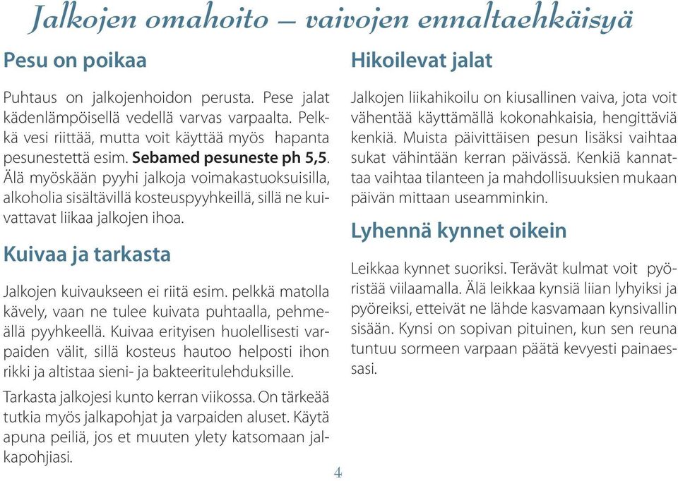 Älä myöskään pyyhi jalkoja voimakastuoksuisilla, alkoholia sisältävillä kosteuspyyhkeillä, sillä ne kuivattavat liikaa jalkojen ihoa. Kuivaa ja tarkasta Jalkojen kuivaukseen ei riitä esim.