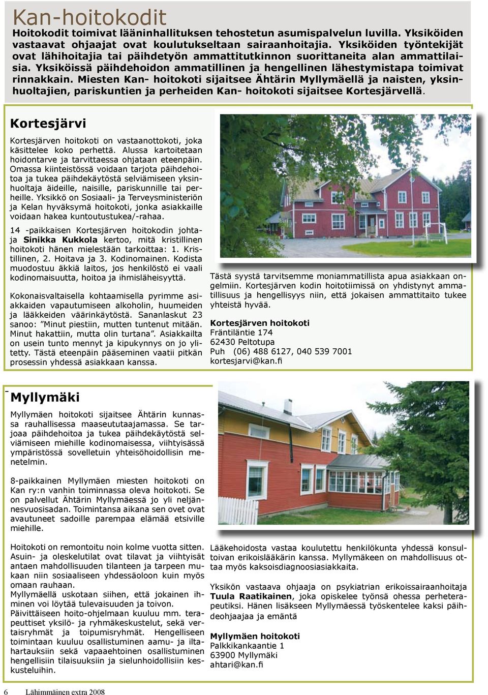 Miesten Kan- hoitokoti sijaitsee Ähtärin Myllymäellä ja naisten, yksinhuoltajien, pariskuntien ja perheiden Kan- hoitokoti sijaitsee Kortesjärvellä.