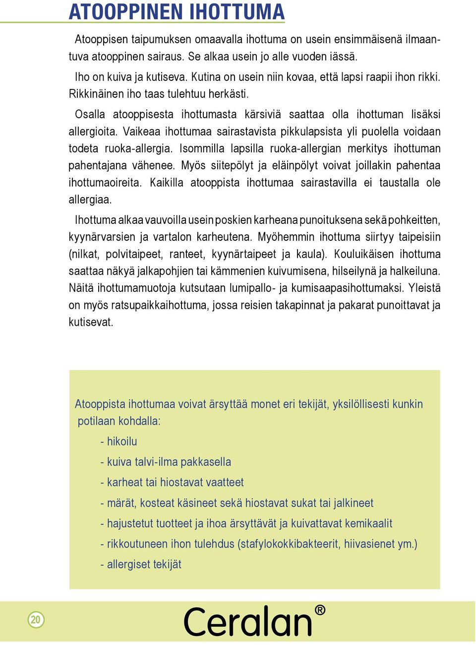 Vaikeaa ihottumaa sairastavista pikkulapsista yli puolella voidaan todeta ruoka-allergia. Isommilla lapsilla ruoka-allergian merkitys ihottuman pahentajana vähenee.