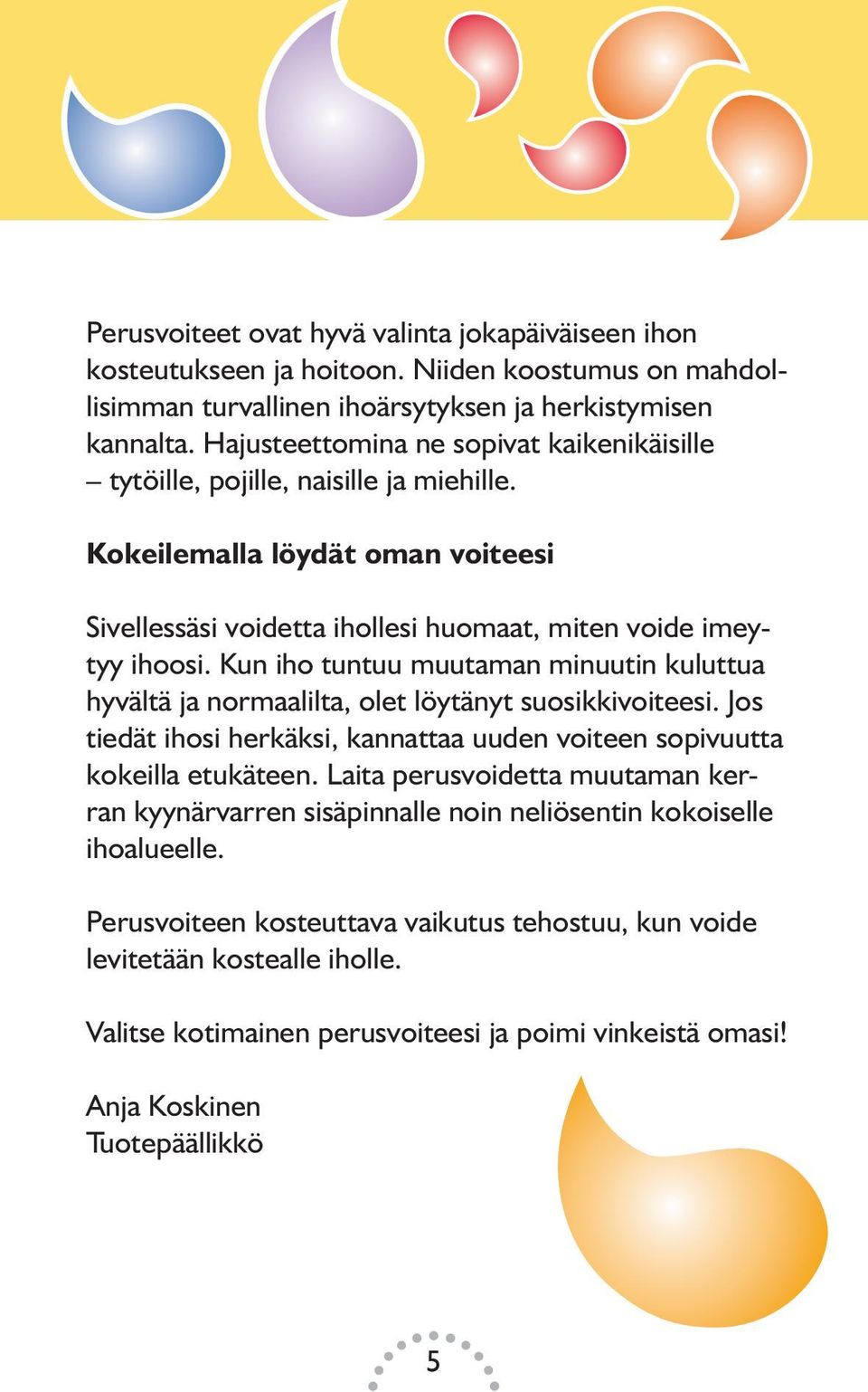 Kun iho tuntuu muutaman minuutin kuluttua hyvältä ja normaalilta, olet löytänyt suosikkivoiteesi. Jos tiedät ihosi herkäksi, kannattaa uuden voiteen sopivuutta kokeilla etukäteen.