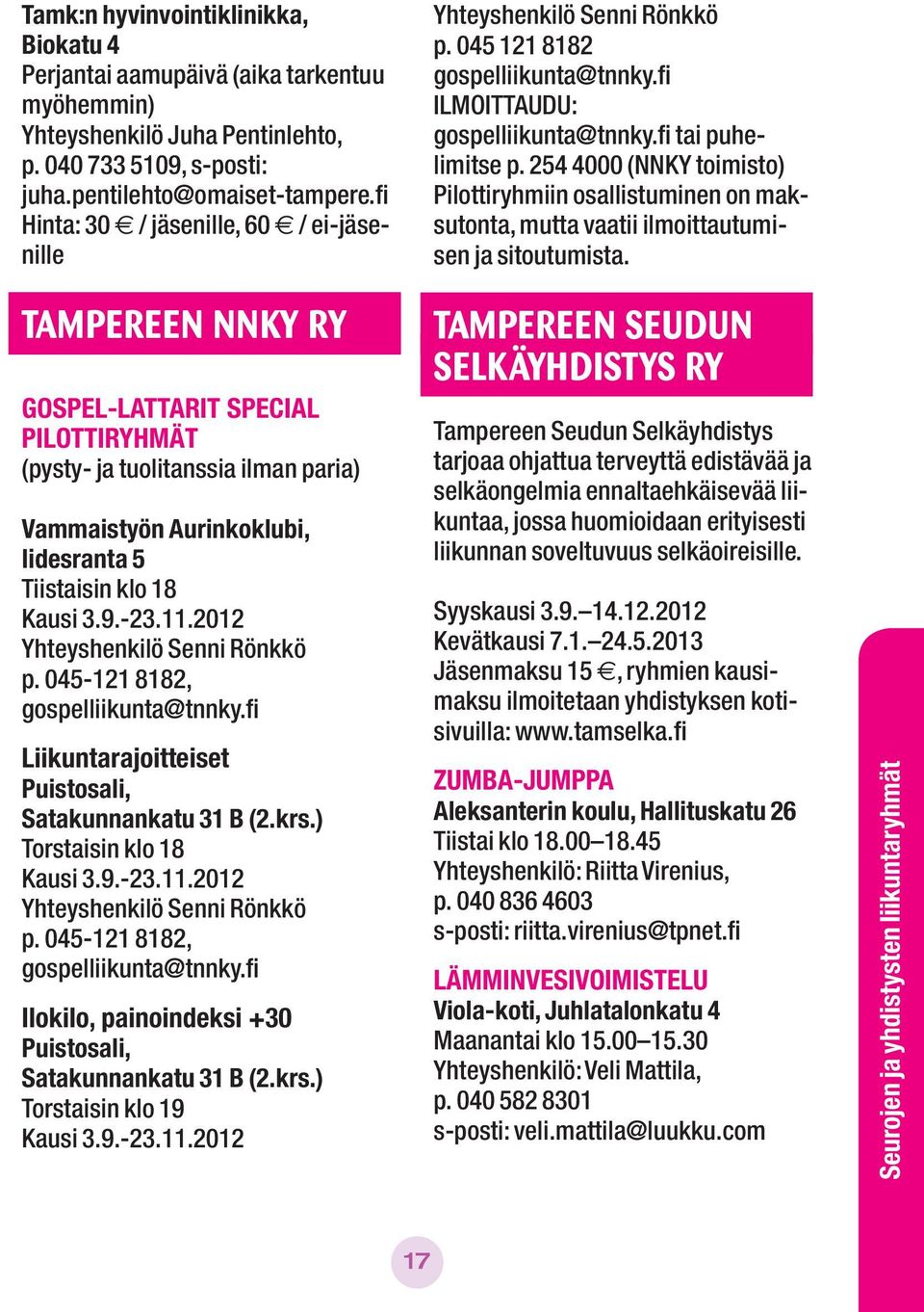 3.9.-23.11.2012 Yhteyshenkilö Senni Rönkkö p. 045-121 8182, gospelliikunta@tnnky.fi Liikuntarajoitteiset Puistosali, Satakunnankatu 31 B (2.krs.) Torstaisin klo 18 Kausi 3.9.-23.11.2012 Yhteyshenkilö Senni Rönkkö p. 045-121 8182, gospelliikunta@tnnky.fi Ilokilo, painoindeksi +30 Puistosali, Satakunnankatu 31 B (2.