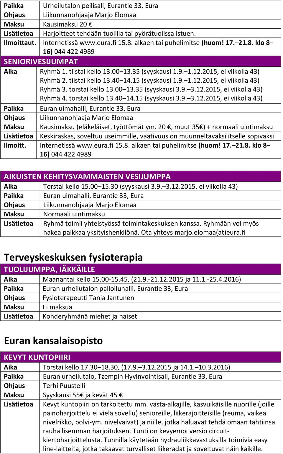 2015, ei viikolla 43) Ryhmä 2. tiistai kello 13.40 14.15 (syyskausi 1.9. 1.12.2015, ei viikolla 43) Ryhmä 3. torstai kello 13.00 13.35 (syyskausi 3.9. 3.12.2015, ei viikolla 43) Ryhmä 4.