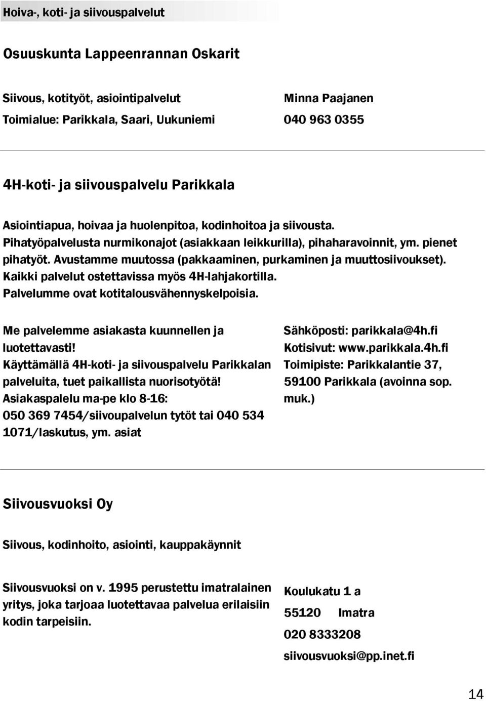 Avustamme muutossa (pakkaaminen, purkaminen ja muuttosiivoukset). Kaikki palvelut ostettavissa myös 4H-lahjakortilla. Palvelumme ovat kotitalousvähennyskelpoisia.