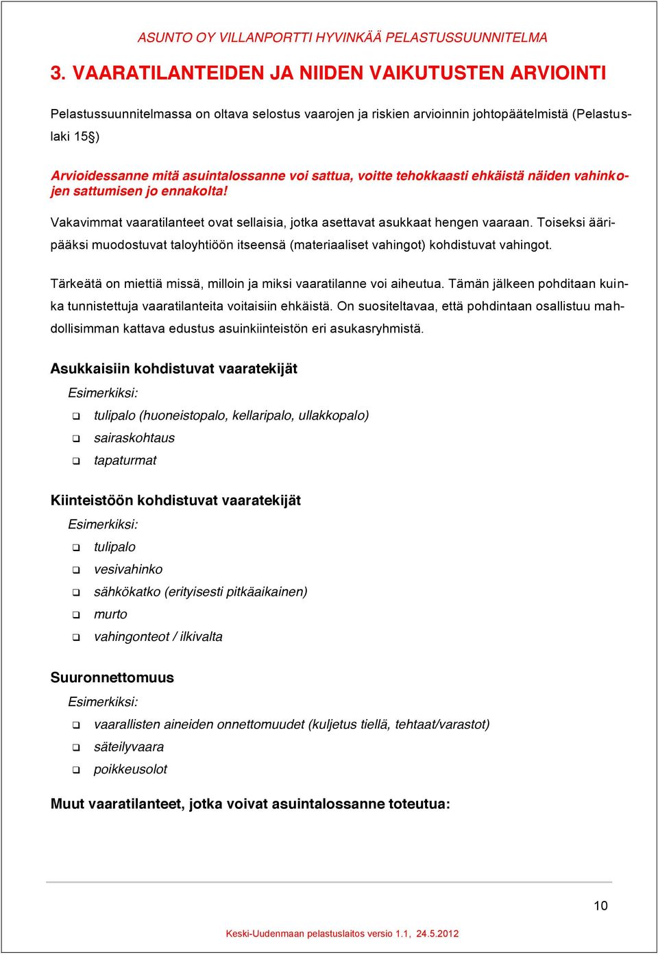 Toiseksi ääripääksi muodostuvat taloyhtiöön itseensä (materiaaliset vahingot) kohdistuvat vahingot. Tärkeätä on miettiä missä, milloin ja miksi vaaratilanne voi aiheutua.