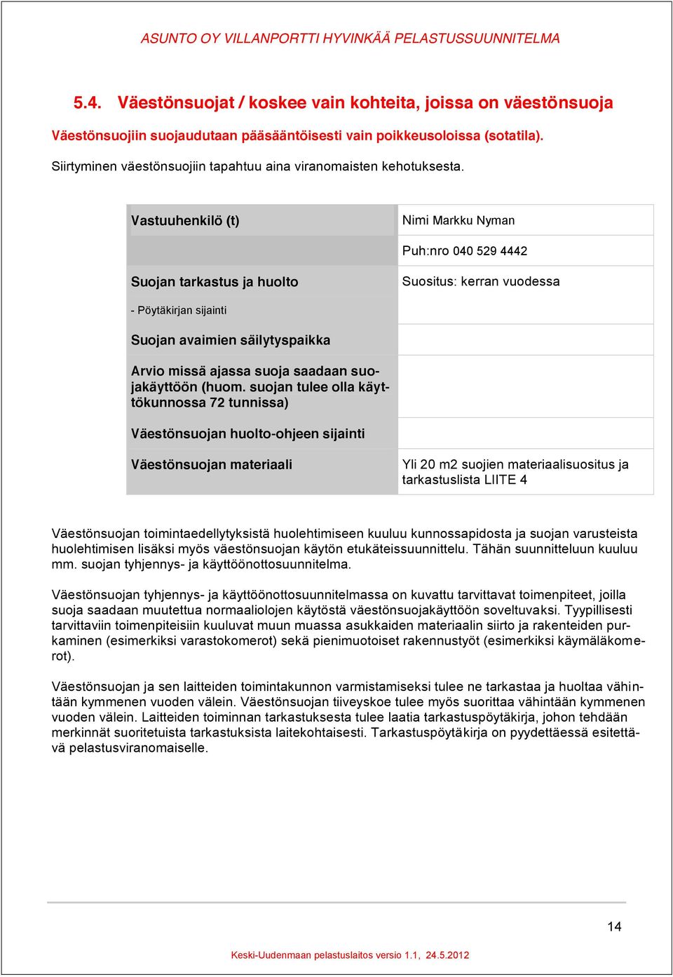 Vastuuhenkilö (t) Nimi Markku Nyman Puh:nro 040 529 4442 Suojan tarkastus ja huolto Suositus: kerran vuodessa - Pöytäkirjan sijainti Suojan avaimien säilytyspaikka Arvio missä ajassa suoja saadaan