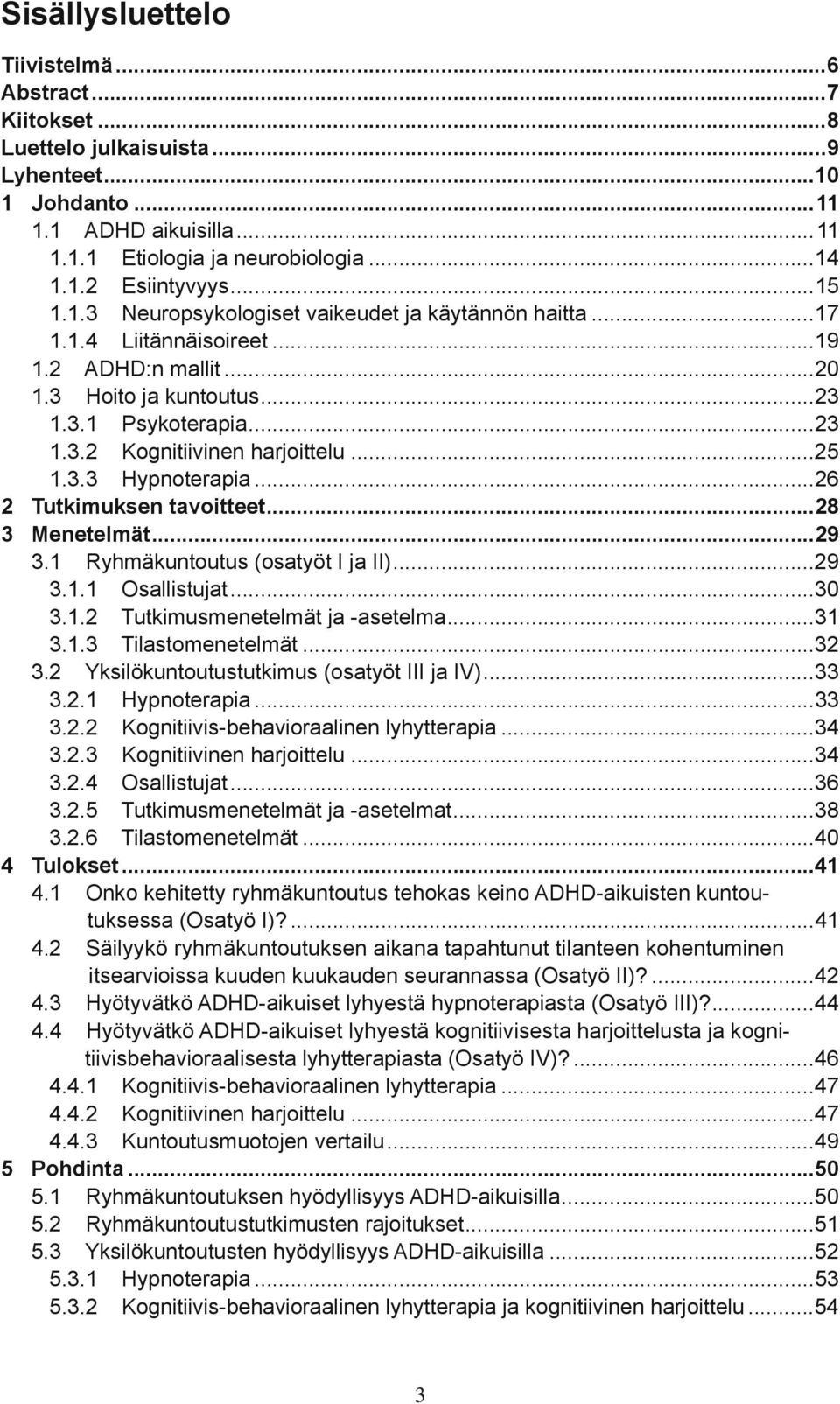 ..6 Tutkimuksen tavoitteet...8 3 Menetelmät...9 3.1 Ryhmäkuntoutus (osatyöt I ja II)...9 3.1.1 Osallistujat...30 3.1. Tutkimusmenetelmät ja -asetelma...31 3.1.3 Tilastomenetelmät...3 3.