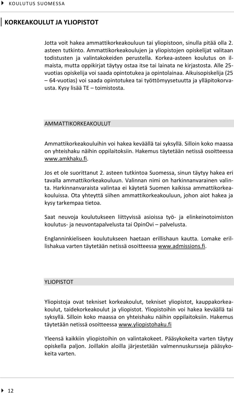 Alle 25- vuotias opiskelija voi saada opintotukea ja opintolainaa. Aikuisopiskelija (25 64-vuotias) voi saada opintotukea tai työttömyysetuutta ja ylläpitokorvausta. Kysy lisää TE toimistosta.