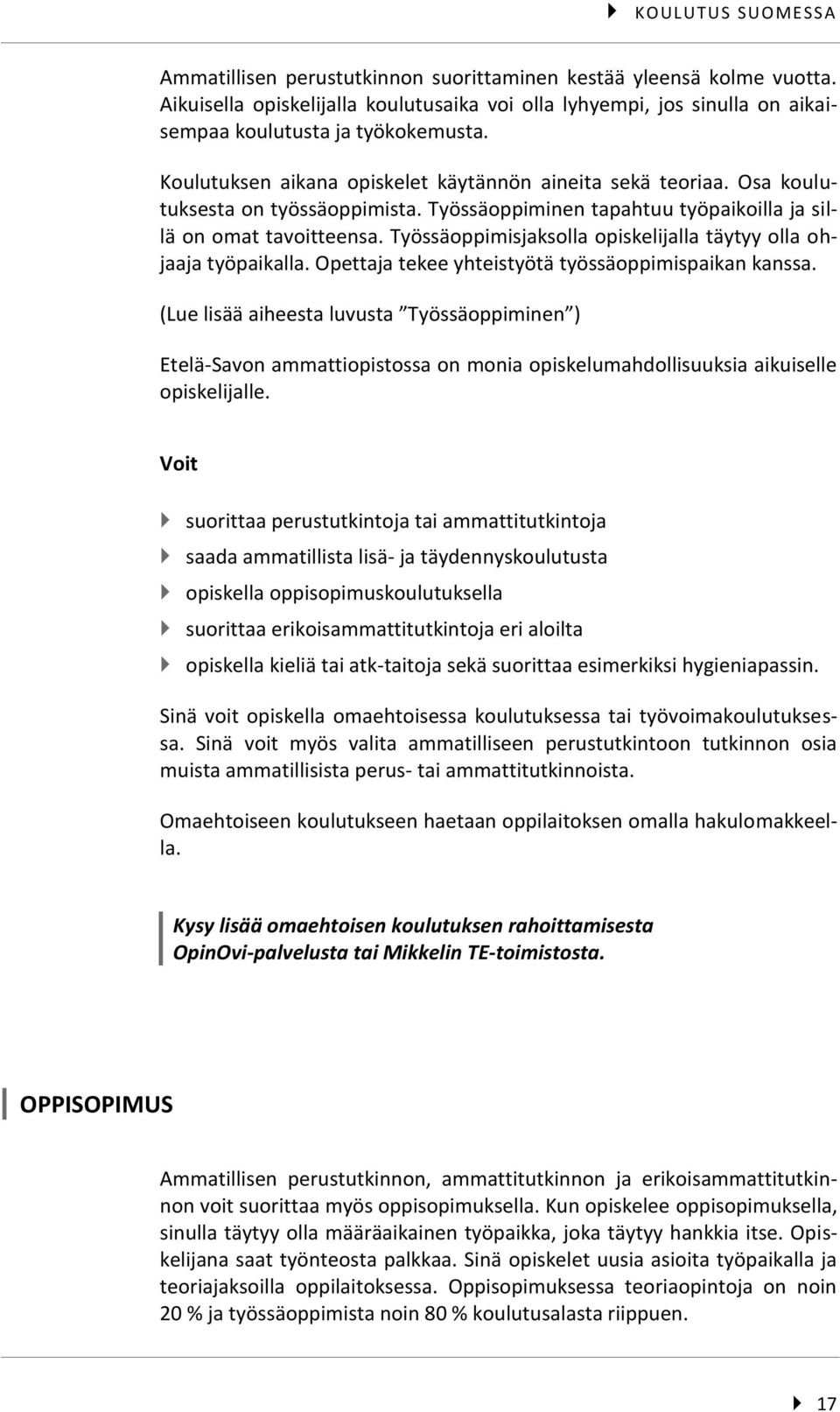 Työssäoppimisjaksolla opiskelijalla täytyy olla ohjaaja työpaikalla. Opettaja tekee yhteistyötä työssäoppimispaikan kanssa.