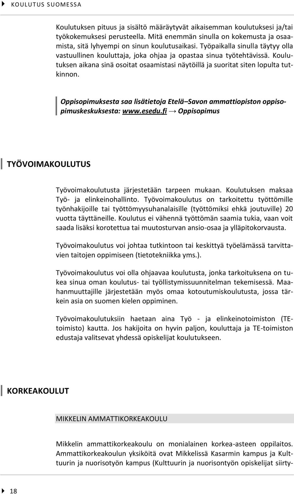 Koulutuksen aikana sinä osoitat osaamistasi näytöillä ja suoritat siten lopulta tutkinnon. Oppisopimuksesta saa lisätietoja Etelä Savon ammattiopiston oppisopimuskeskuksesta: www.esedu.