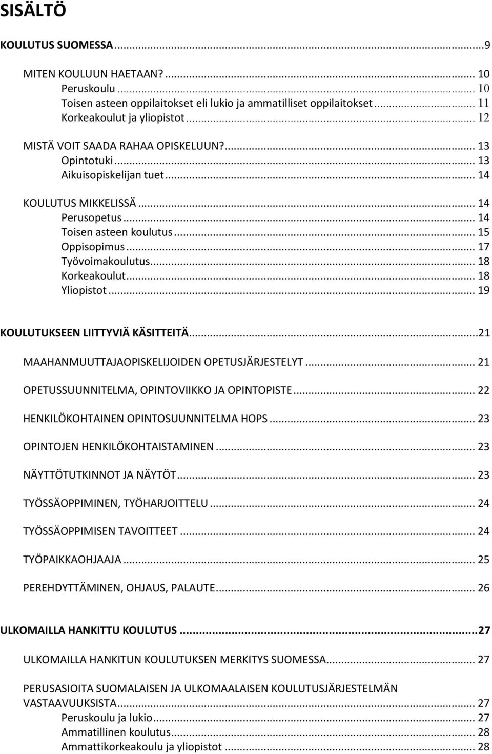 .. 18 Korkeakoulut... 18 Yliopistot... 19 KOULUTUKSEEN LIITTYVIÄ KÄSITTEITÄ...21 MAAHANMUUTTAJAOPISKELIJOIDEN OPETUSJÄRJESTELYT... 21 OPETUSSUUNNITELMA, OPINTOVIIKKO JA OPINTOPISTE.