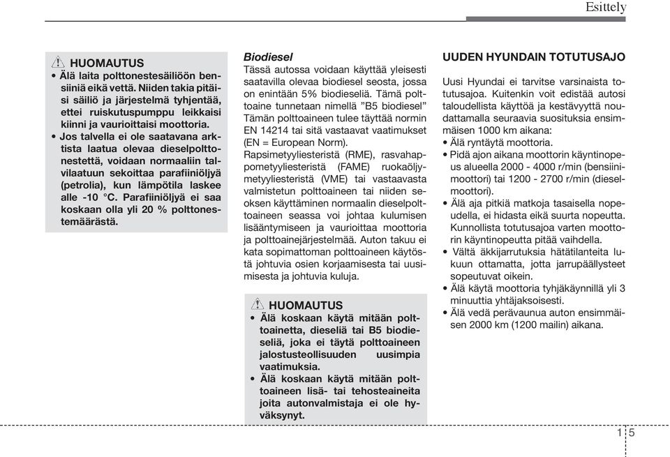 Parafiiniöljyä ei saa koskaan olla yli 20 % polttonestemäärästä. Biodiesel Tässä autossa voidaan käyttää yleisesti saatavilla olevaa biodiesel seosta, jossa on enintään 5% biodieseliä.