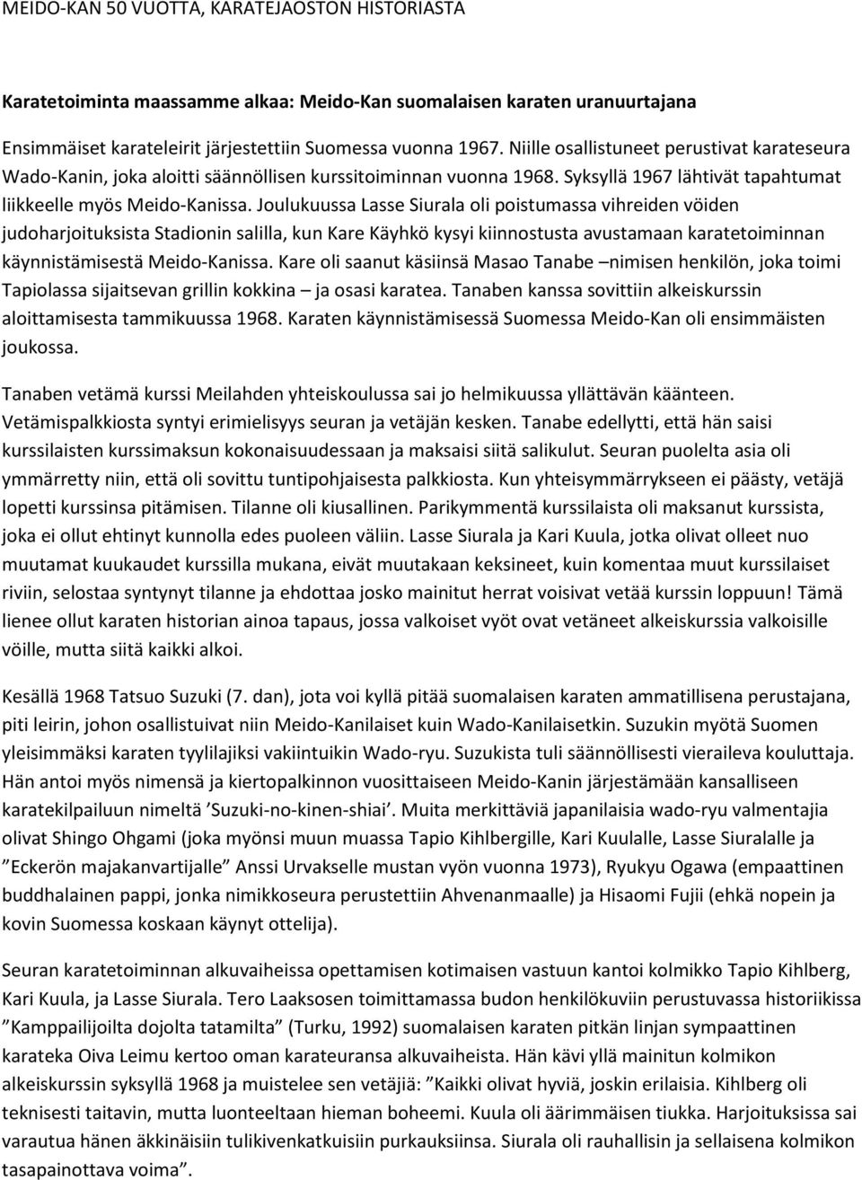 Joulukuussa Lasse Siurala oli poistumassa vihreiden vöiden judoharjoituksista Stadionin salilla, kun Kare Käyhkö kysyi kiinnostusta avustamaan karatetoiminnan käynnistämisestä Meido-Kanissa.