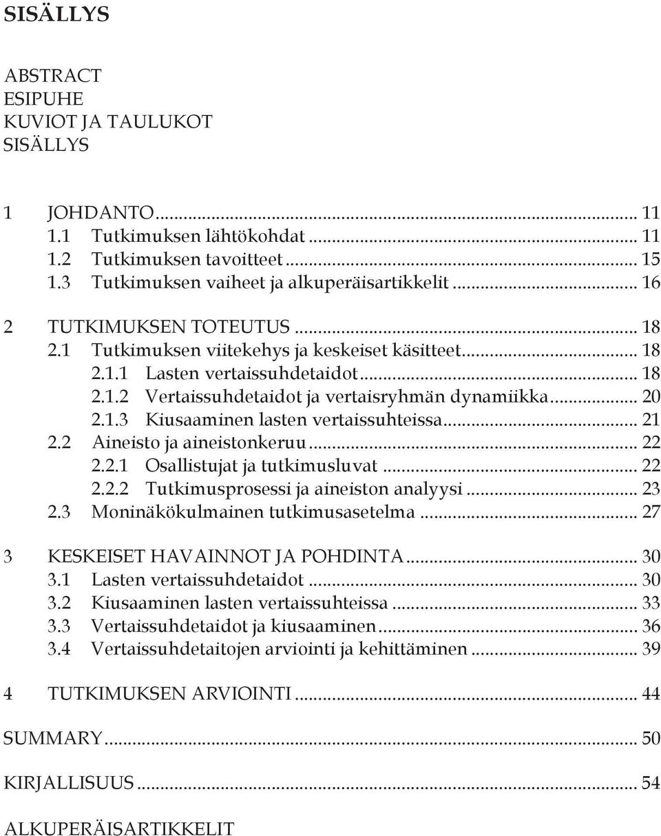 .. 21 2.2 Aineisto ja aineistonkeruu... 22 2.2.1 Osallistujat ja tutkimusluvat... 22 2.2.2 Tutkimusprosessi ja aineiston analyysi... 23 2.3 Moninäkökulmainen tutkimusasetelma.