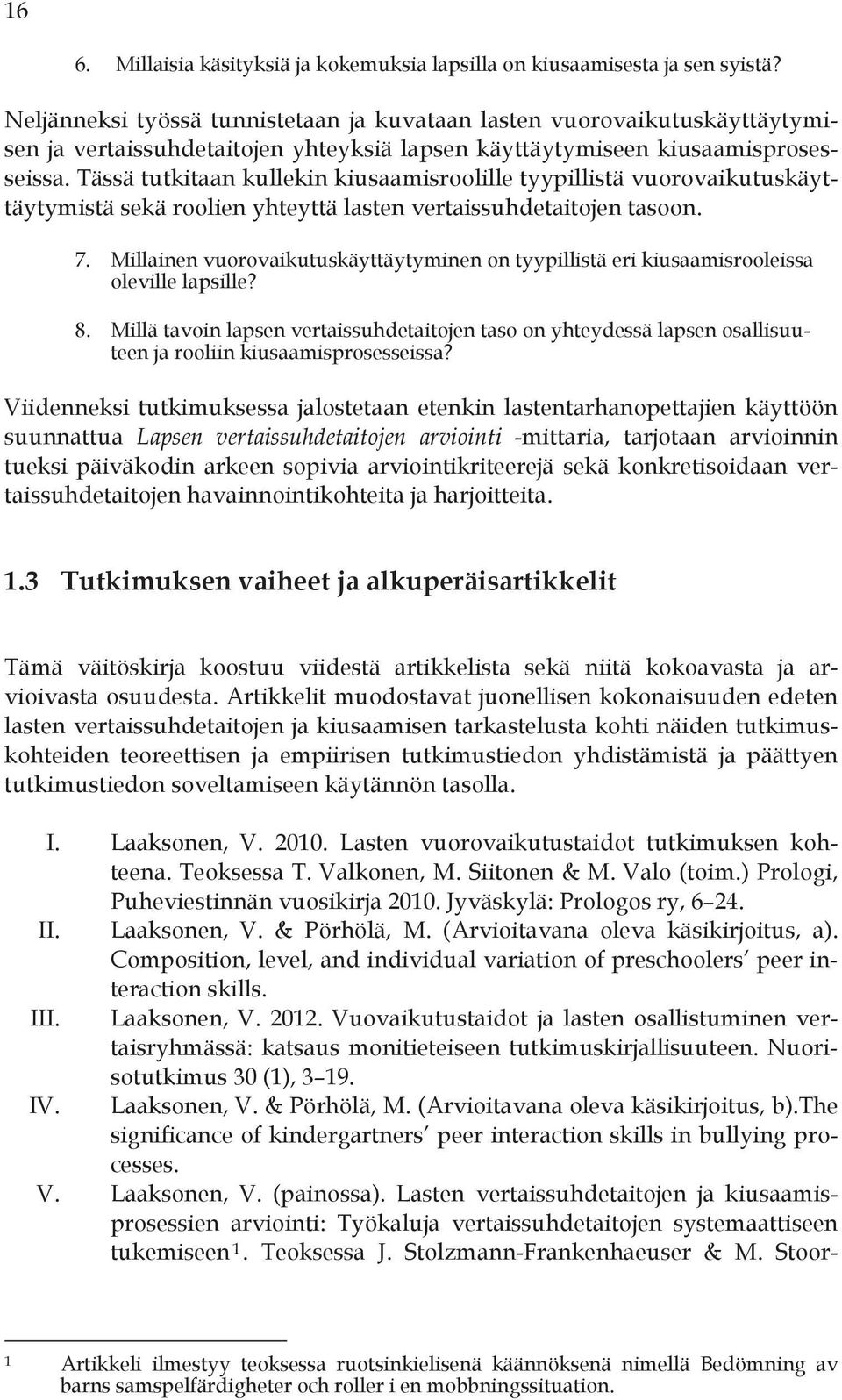 Tässä tutkitaan kullekin kiusaamisroolille tyypillistä vuorovaikutuskäyttäytymistä sekä roolien yhteyttä lasten vertaissuhdetaitojen tasoon. 7.