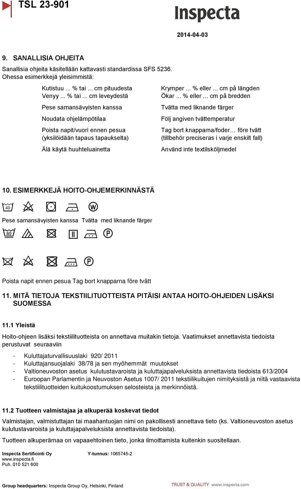 .. % eller... cm på längden Ökar... % eller... cm på bredden Tvätta med liknande färger Följ angiven tvättemperatur Tag bort knapparna/foder före tvätt (tillbehör preciseras i varje enskilt fall) Använd inte textilsköljmedel 10.