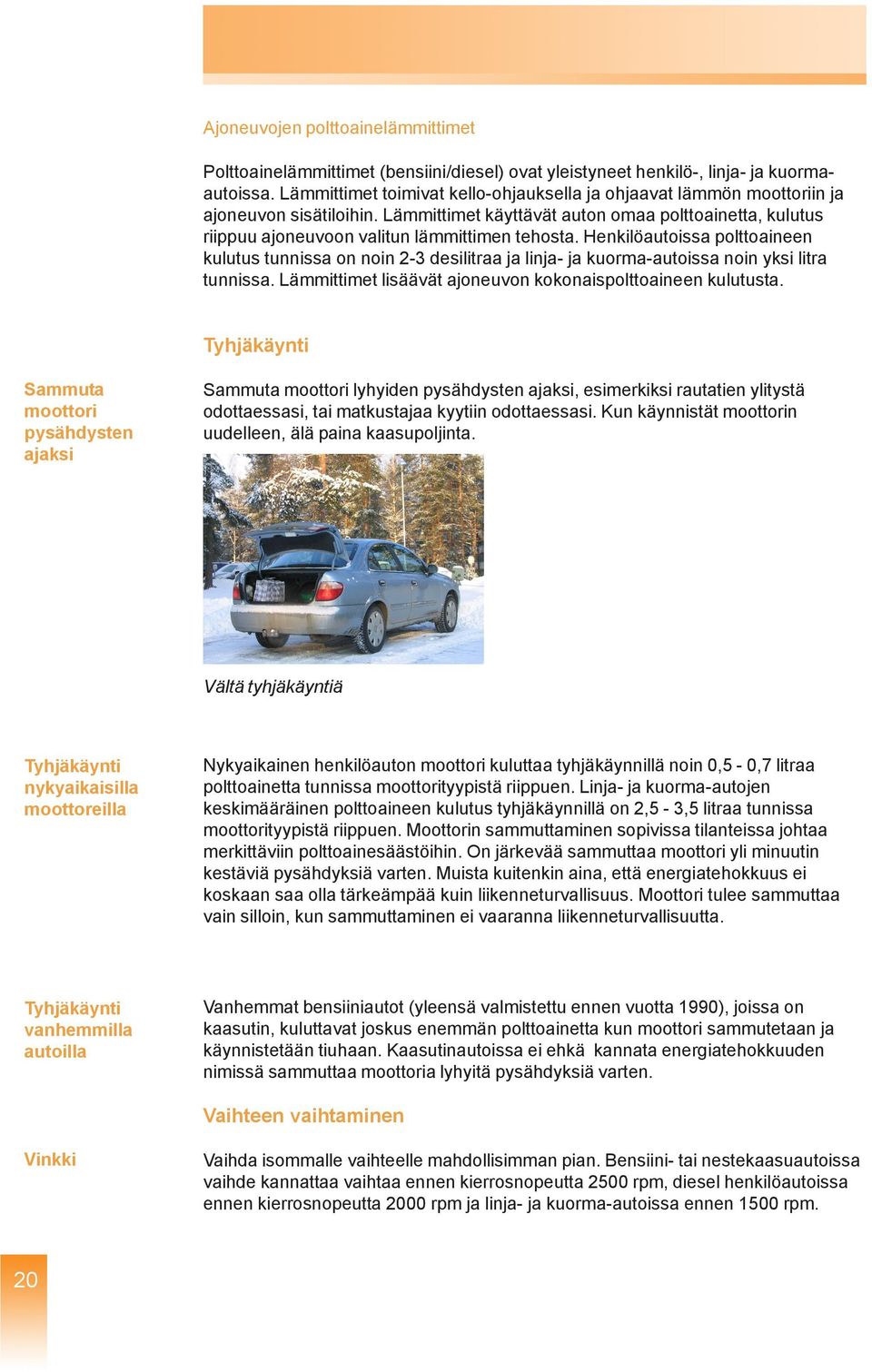 Henkilöautoissa polttoaineen kulutus tunnissa on noin 2-3 desilitraa ja linja- ja kuorma-autoissa noin yksi litra tunnissa. Lämmittimet lisäävät ajoneuvon kokonaispolttoaineen kulutusta.
