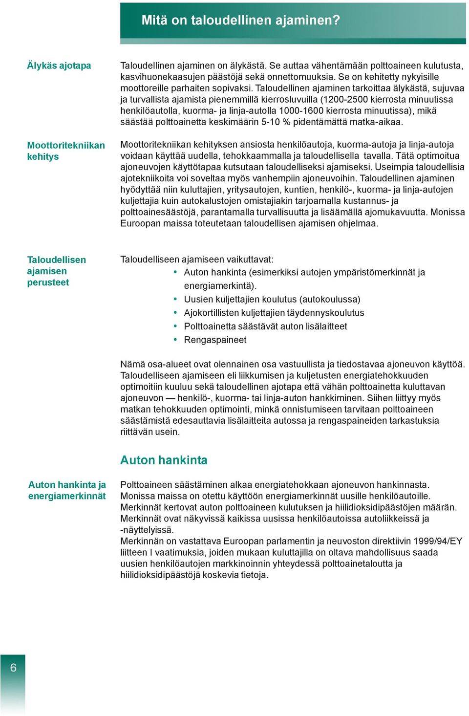 Taloudellinen ajaminen tarkoittaa älykästä, sujuvaa ja turvallista ajamista pienemmillä kierrosluvuilla (1200-2500 kierrosta minuutissa henkilöautolla, kuorma- ja linja-autolla 1000-1600 kierrosta