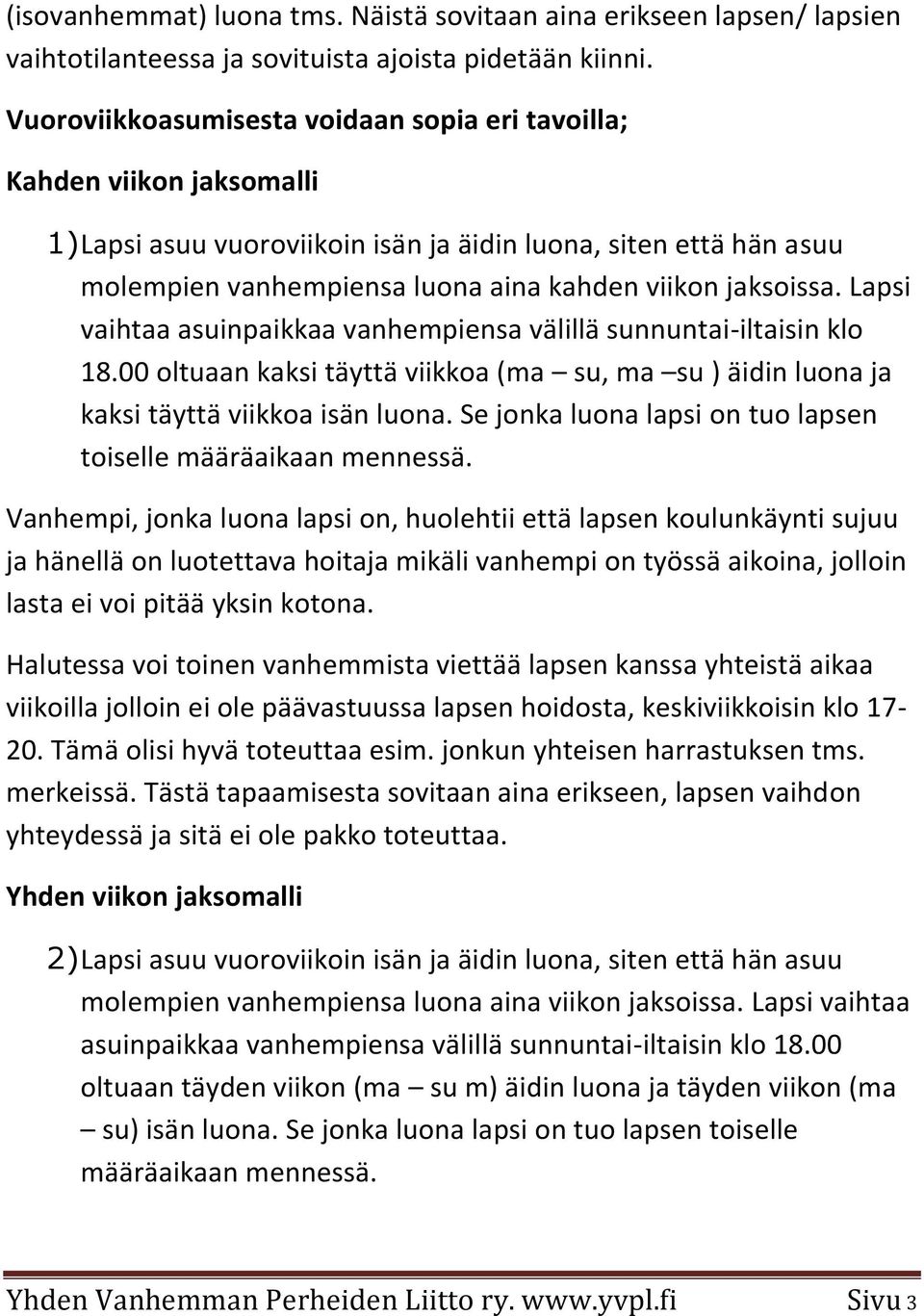 jaksoissa. Lapsi vaihtaa asuinpaikkaa vanhempiensa välillä sunnuntai-iltaisin klo 18.00 oltuaan kaksi täyttä viikkoa (ma su, ma su ) äidin luona ja kaksi täyttä viikkoa isän luona.