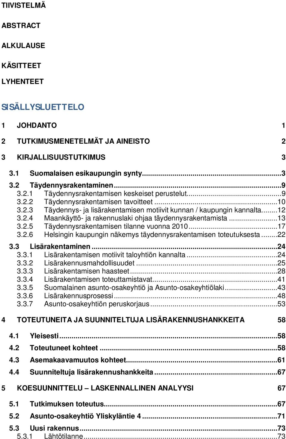 .. 13 3.2.5 Täydennysrakentamisen tilanne vuonna 2010... 17 3.2.6 Helsingin kaupungin näkemys täydennysrakentamisen toteutuksesta... 22 3.3 Lisärakentaminen... 24 3.3.1 Lisärakentamisen motiivit taloyhtiön kannalta.