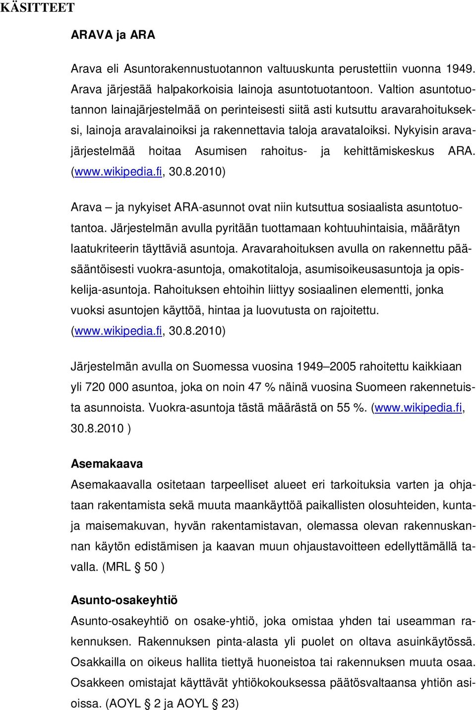 Nykyisin aravajärjestelmää hoitaa Asumisen rahoitus- ja kehittämiskeskus ARA. (www.wikipedia.fi, 30.8.2010) Arava ja nykyiset ARA-asunnot ovat niin kutsuttua sosiaalista asuntotuotantoa.