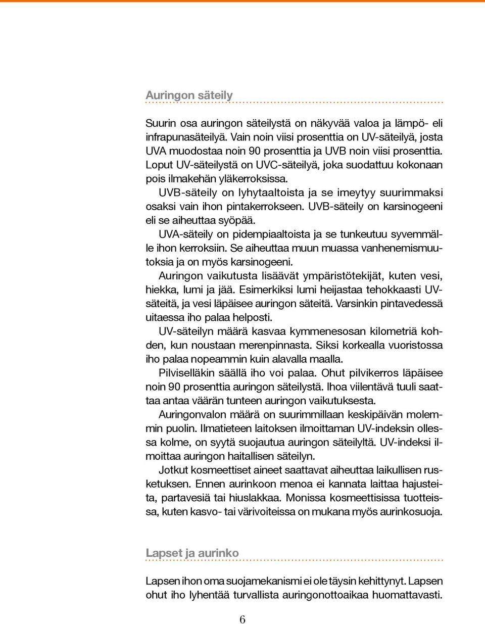 Loput UV-säteilystä on UVC-säteilyä, joka suodattuu kokonaan pois ilmakehän yläkerroksissa. UVB-säteily on lyhytaaltoista ja se imeytyy suurimmaksi osaksi vain ihon pintakerrokseen.