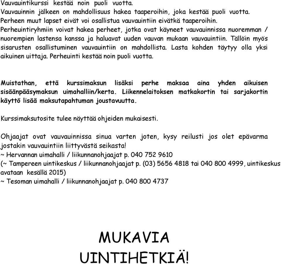 Tällöin myös sisarusten osallistuminen vauvauintiin on mahdollista. Lasta kohden täytyy olla yksi aikuinen uittaja. Perheuinti kestää noin puoli vuotta.