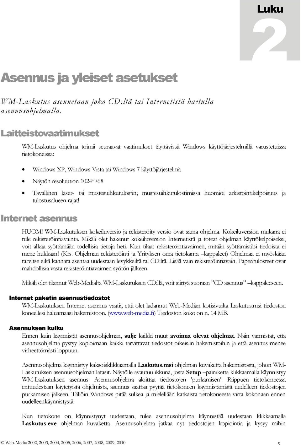 Näytön resoluution 1024*768 Tavallinen laser- tai mustesuihkutulostin; mustesuihkutulostimissa huomioi arkistointikelpoisuus ja tulostusalueen rajat! Internet asennus HUOM!