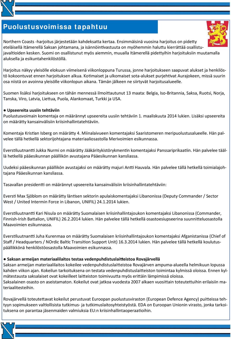 Suomi on osallistunut myös aiemmin, muualla Itämerellä pide yihin harjoituksiin muutamalla aluksella ja esikuntahenkilöstöllä.