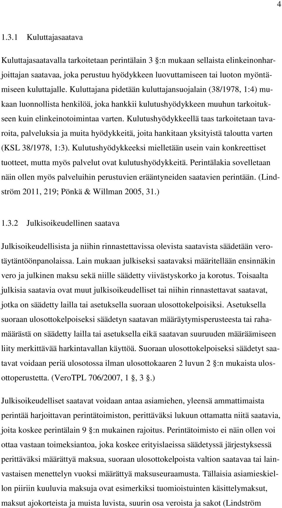 Kuluttajana pidetään kuluttajansuojalain (38/1978, 1:4) mukaan luonnollista henkilöä, joka hankkii kulutushyödykkeen muuhun tarkoitukseen kuin elinkeinotoimintaa varten.