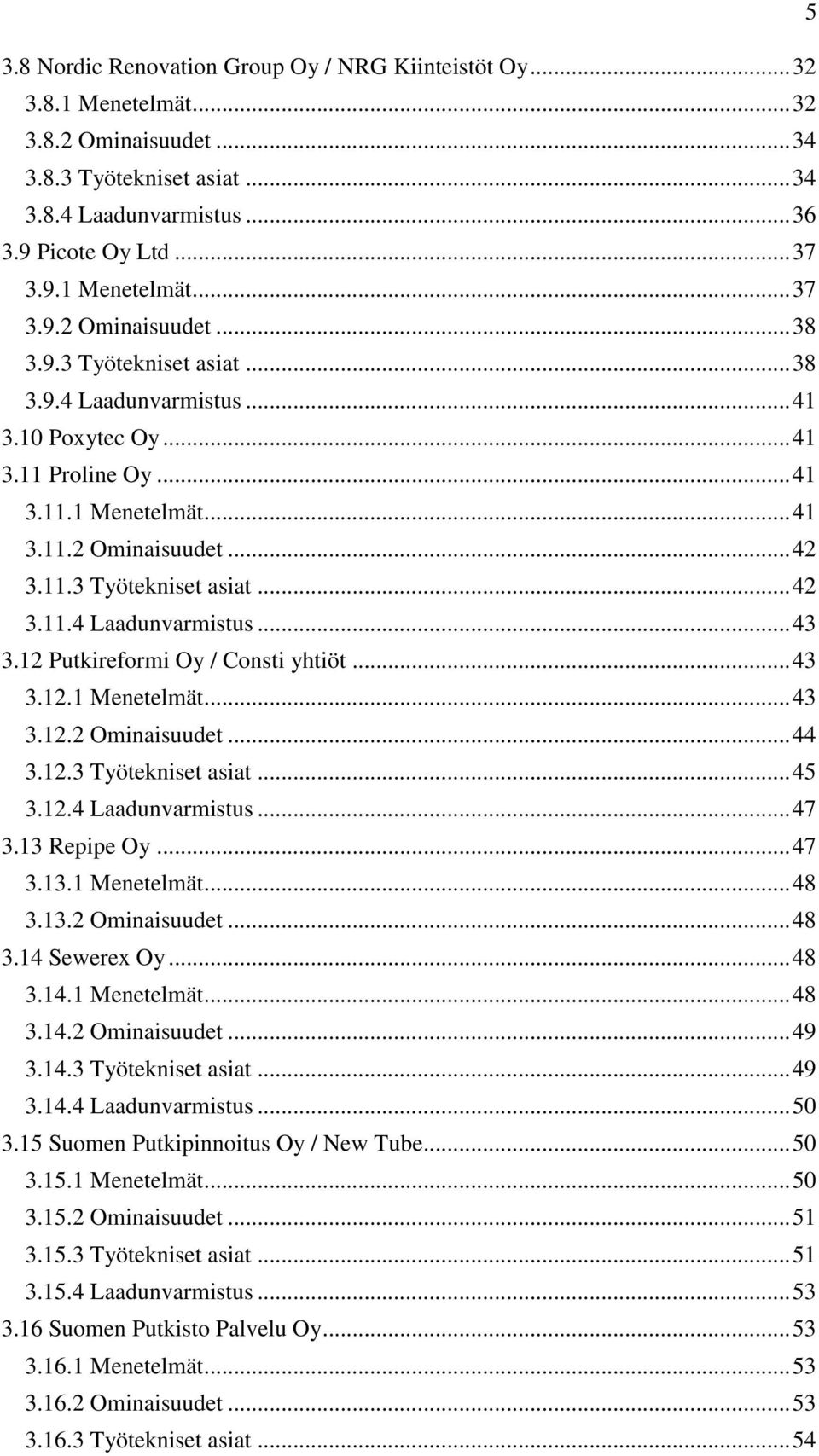 12 Putkireformi Oy / Consti yhtiöt... 43 3.12.1 Menetelmät... 43 3.12.2 Ominaisuudet... 44 3.12.3 Työtekniset asiat... 45 3.12.4 Laadunvarmistus... 47 3.13 Repipe Oy... 47 3.13.1 Menetelmät... 48 3.