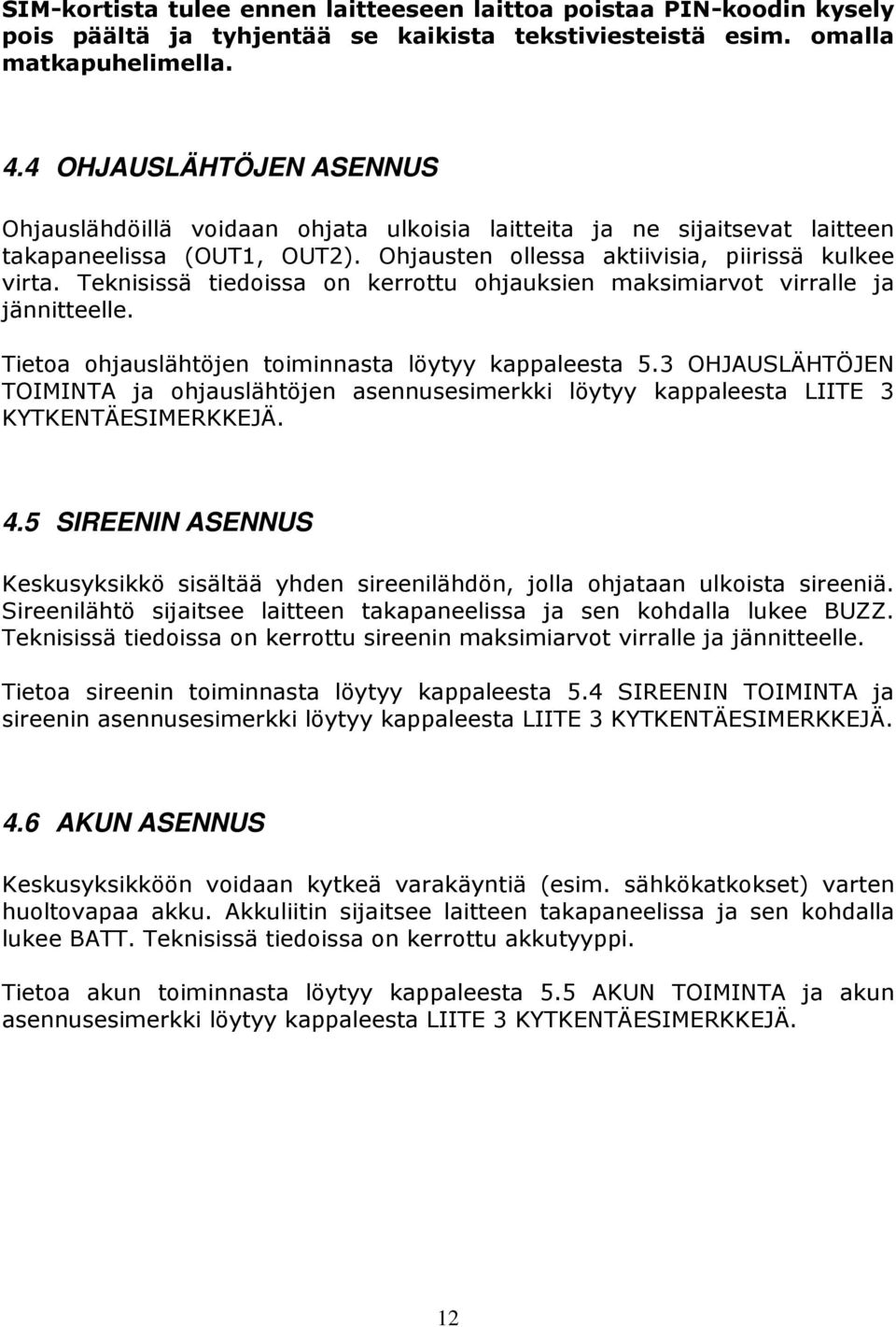 Teknisissä tiedoissa on kerrottu ohjauksien maksimiarvot virralle ja jännitteelle. Tietoa ohjauslähtöjen toiminnasta löytyy kappaleesta 5.