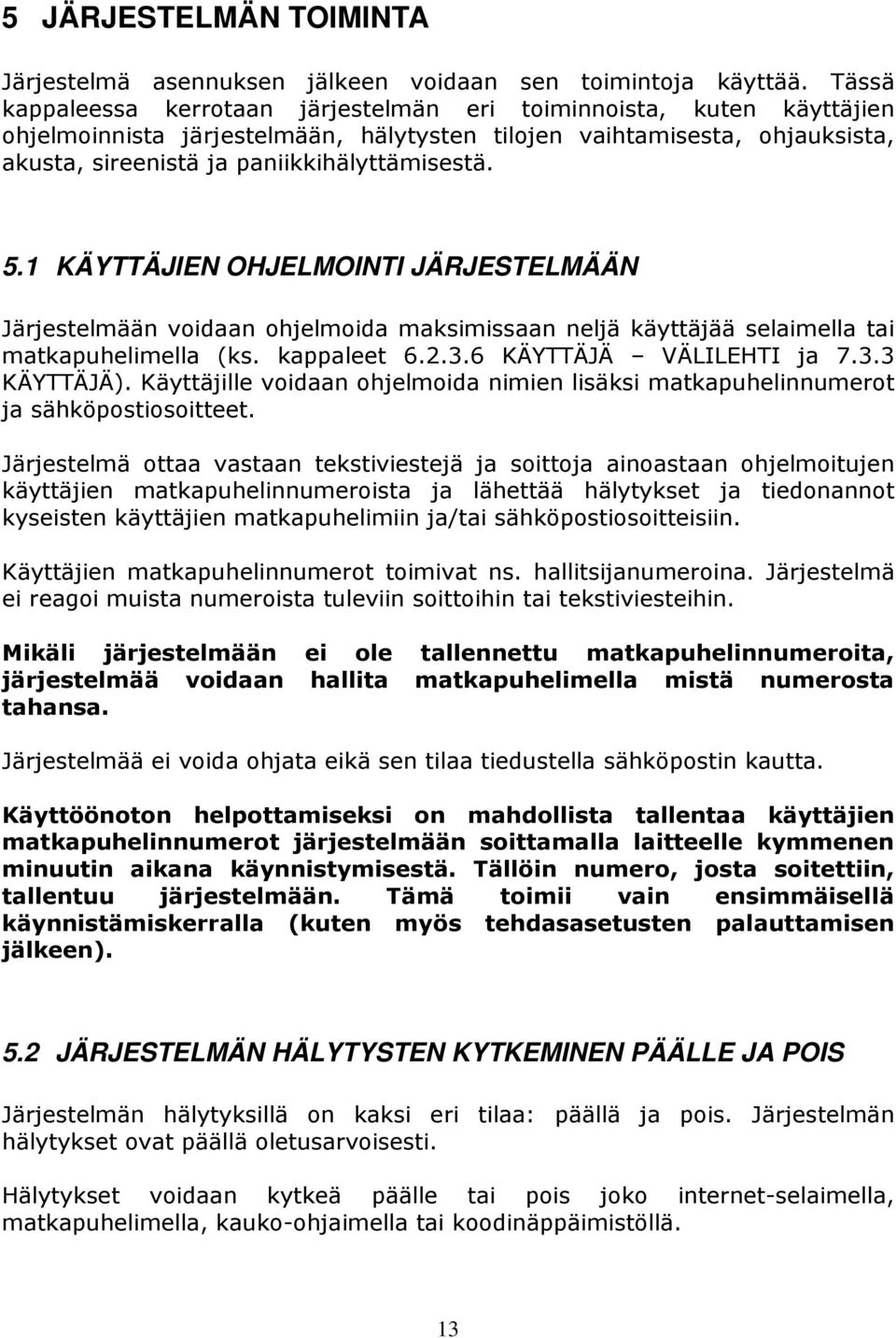 5.1 KÄYTTÄJIEN OHJELMOINTI JÄRJESTELMÄÄN Järjestelmään voidaan ohjelmoida maksimissaan neljä käyttäjää selaimella tai matkapuhelimella (ks. kappaleet 6.2.3.6 KÄYTTÄJÄ VÄLILEHTI ja 7.3.3 KÄYTTÄJÄ).