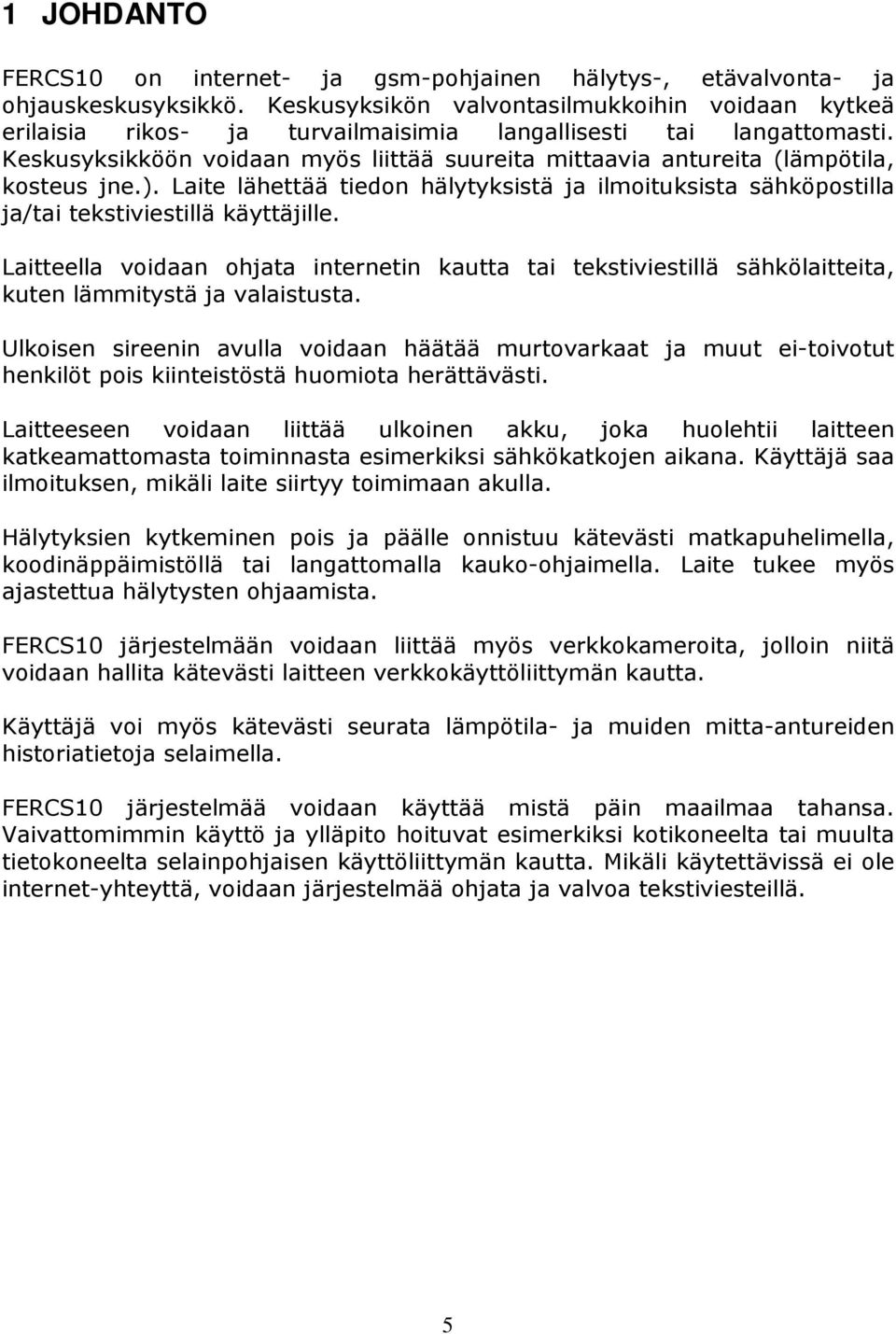 Keskusyksikköön voidaan myös liittää suureita mittaavia antureita (lämpötila, kosteus jne.). Laite lähettää tiedon hälytyksistä ja ilmoituksista sähköpostilla ja/tai tekstiviestillä käyttäjille.