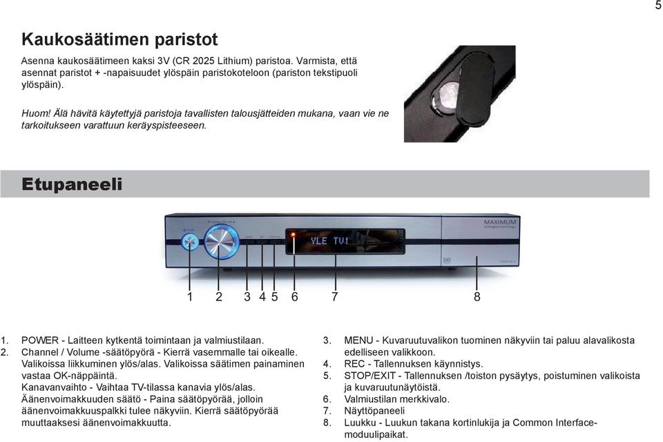 Channel / Volume säätöpyörä Kierrä vasemmalle tai oikealle. Valikoissa liikkuminen ylös/alas. Valikoissa säätimen painaminen vastaa OKnäppäintä. Kanavanvaihto Vaihtaa TVtilassa kanavia ylös/alas.