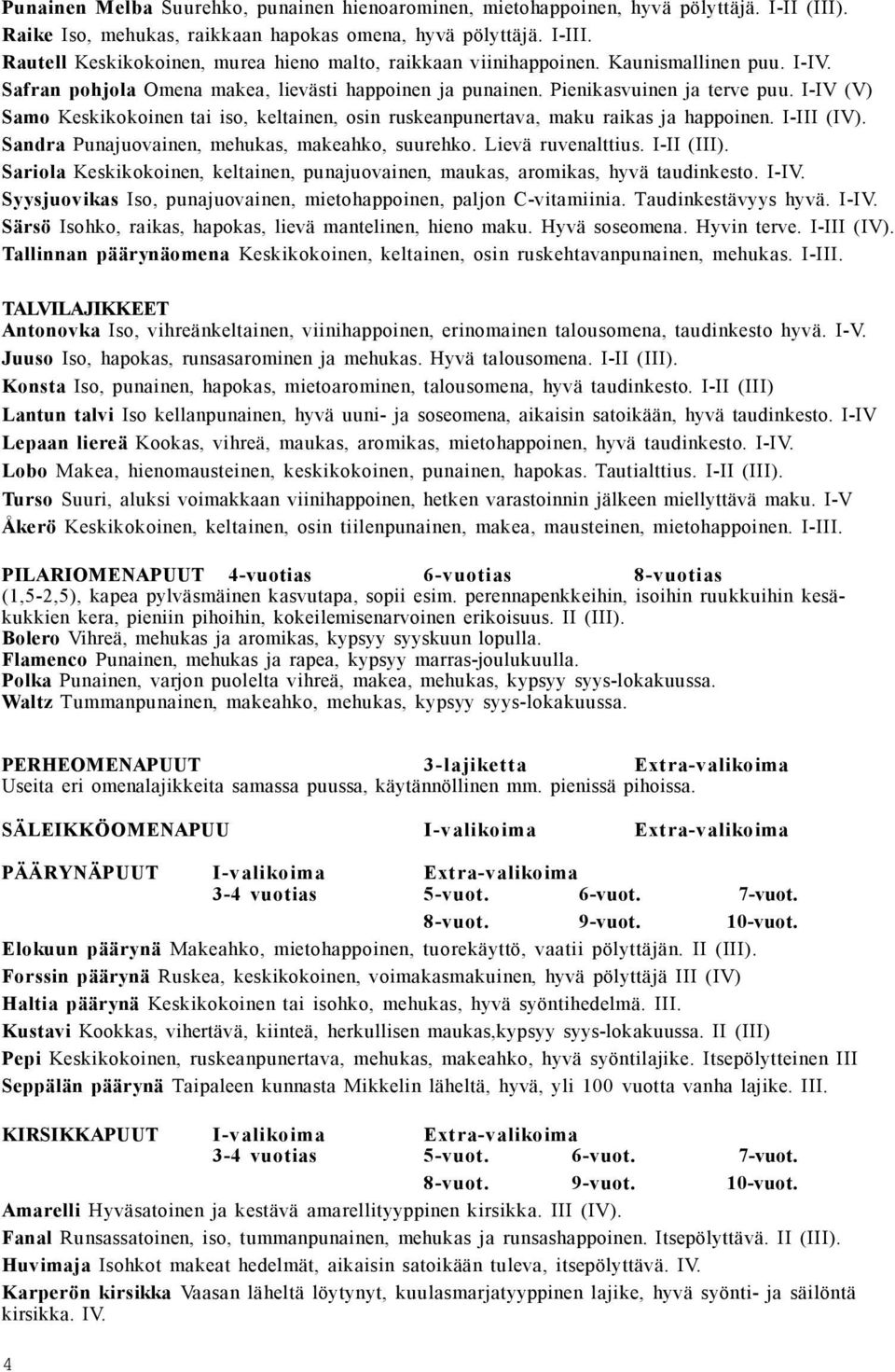 I-IV (V) Samo Keskikokoinen tai iso, keltainen, osin ruskeanpunertava, maku raikas ja happoinen. I-III (IV). Sandra Punajuovainen, mehukas, makeahko, suurehko. Lievä ruvenalttius. I-II (III).