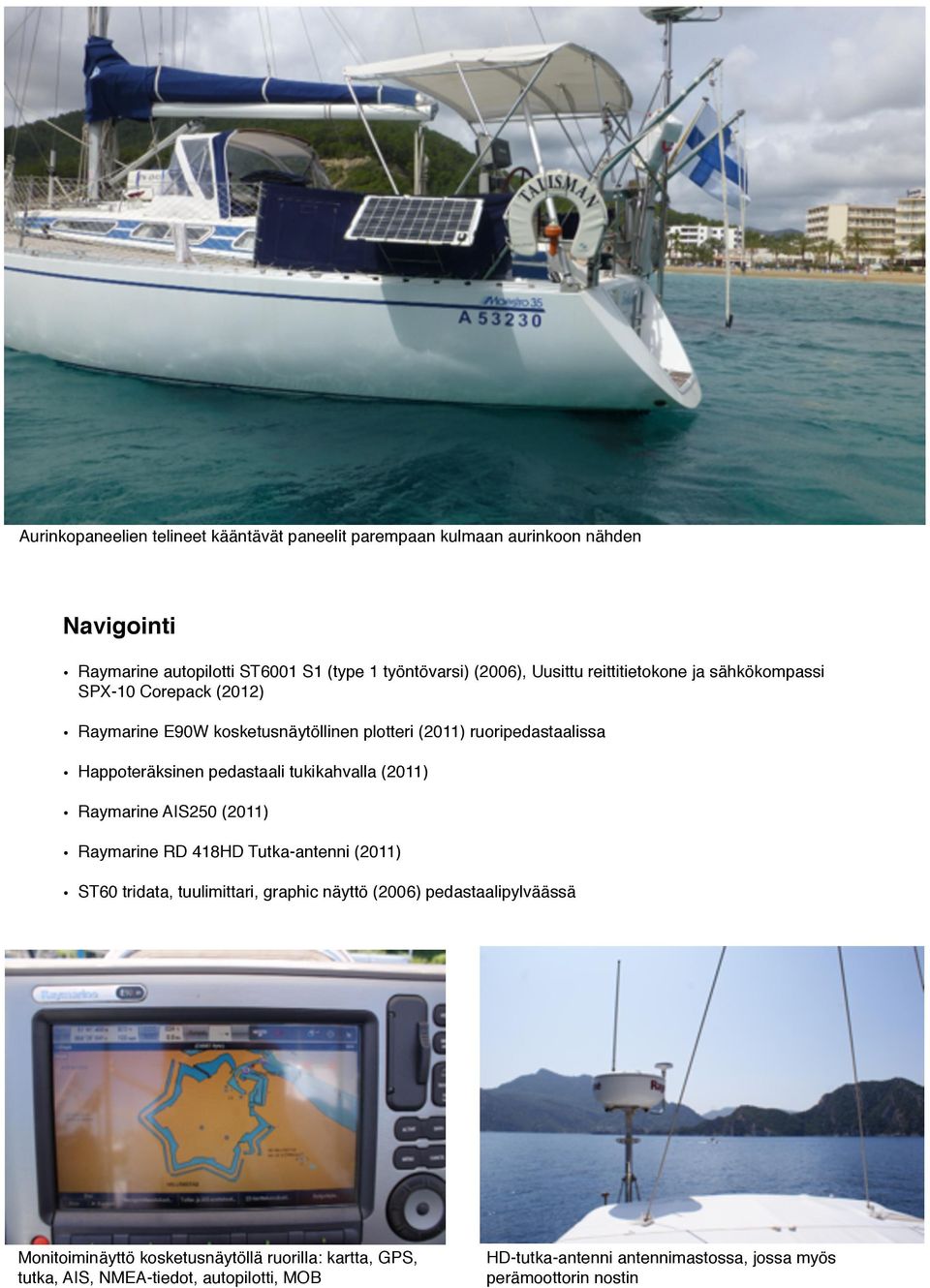 pedastaali tukikahvalla (2011) Raymarine AIS250 (2011) Raymarine RD 418HD Tutka-antenni (2011) ST60 tridata, tuulimittari, graphic näyttö (2006)