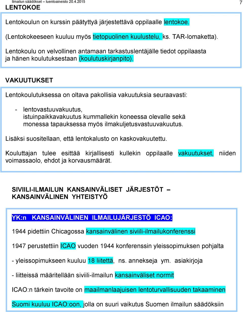 VAKUUTUKSET Lentokoulutuksessa on oltava pakollisia vakuutuksia seuraavasti: - lentovastuuvakuutus, istuinpaikkavakuutus kummallekin koneessa olevalle sekä monessa tapauksessa myös