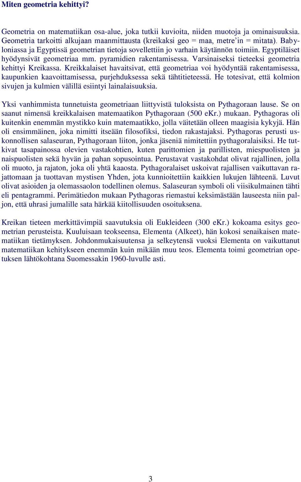 Egyptiläiset hyödynsivät geometriaa mm. pyramidien rakentamisessa. Varsinaiseksi tieteeksi geometria kehittyi Kreikassa.