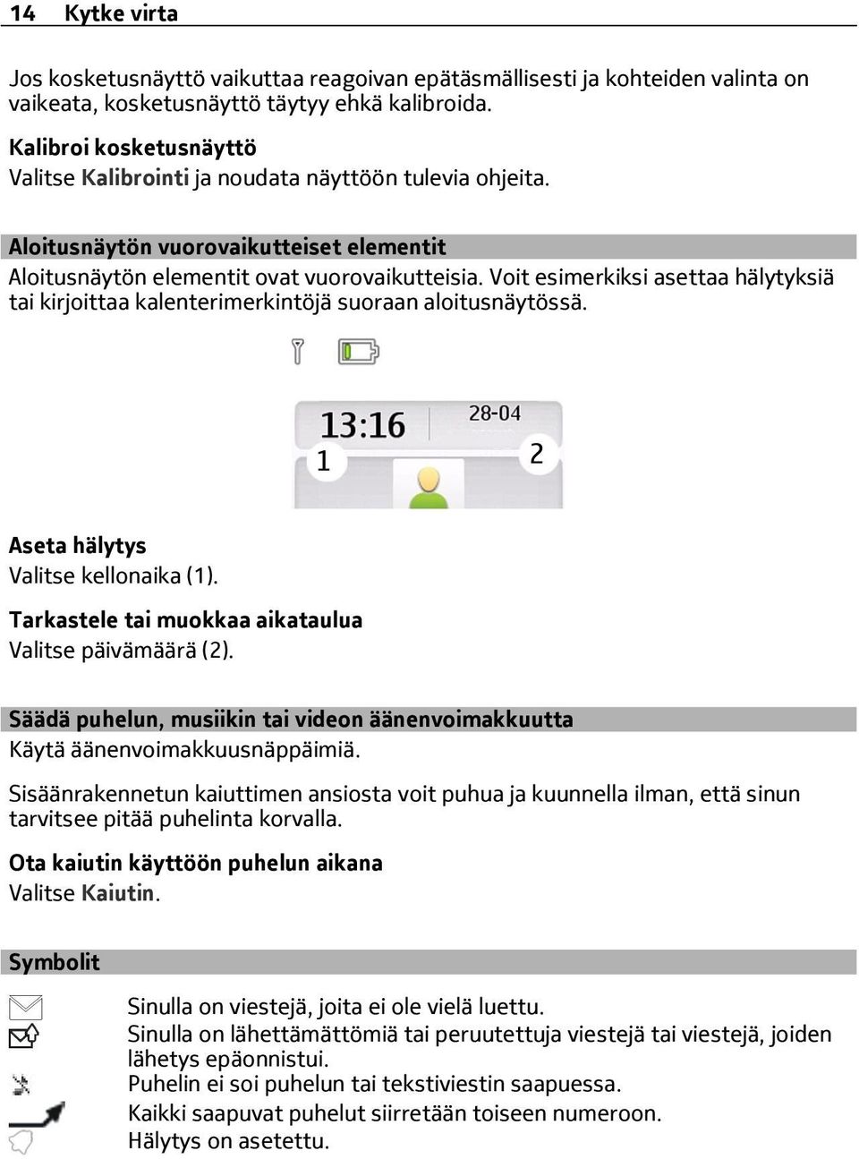 Voit esimerkiksi asettaa hälytyksiä tai kirjoittaa kalenterimerkintöjä suoraan aloitusnäytössä. Aseta hälytys Valitse kellonaika (1). Tarkastele tai muokkaa aikataulua Valitse päivämäärä (2).