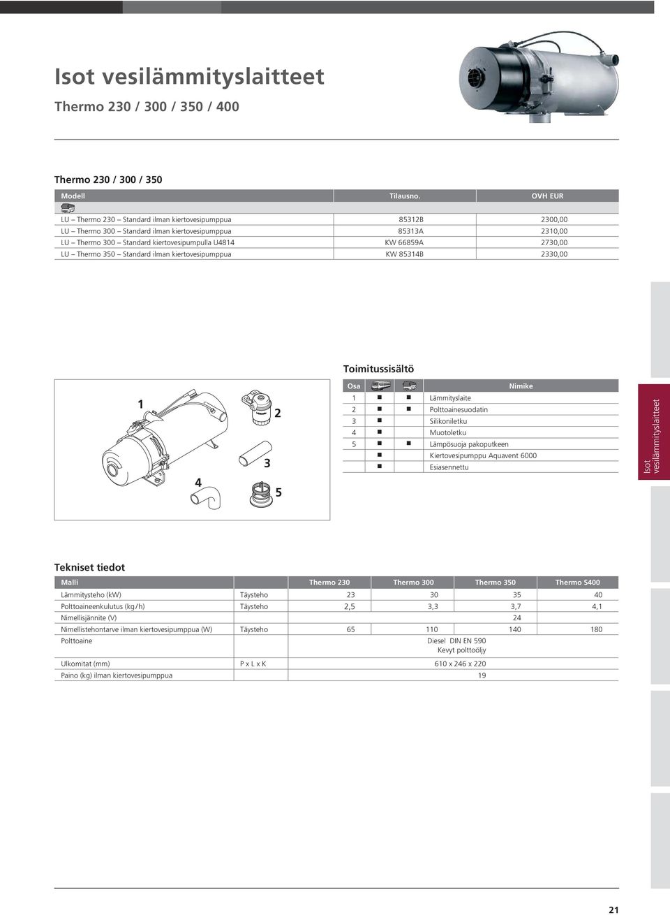 LU Thermo 350 Standard ilman kiertovesipumppua KW 85314B 2330,00 Toimitussisältö 1 4 3 2 5 Osa Nimike 1 Lämmityslaite 2 Polttoainesuodatin 3 Silikoniletku 4 Muotoletku 5 Lämpösuoja pakoputkeen