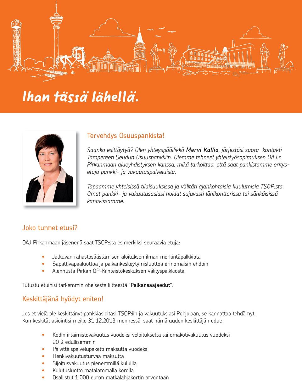 Tapaamme yhteisissä tilaisuuksissa ja välitän ajankohtaisia kuulumisia TSOP:sta. Omat pankki- ja vakuutusasiasi hoidat sujuvasti lähikonttorissa tai sähköisissä kanavissamme. Joko tunnet etusi?