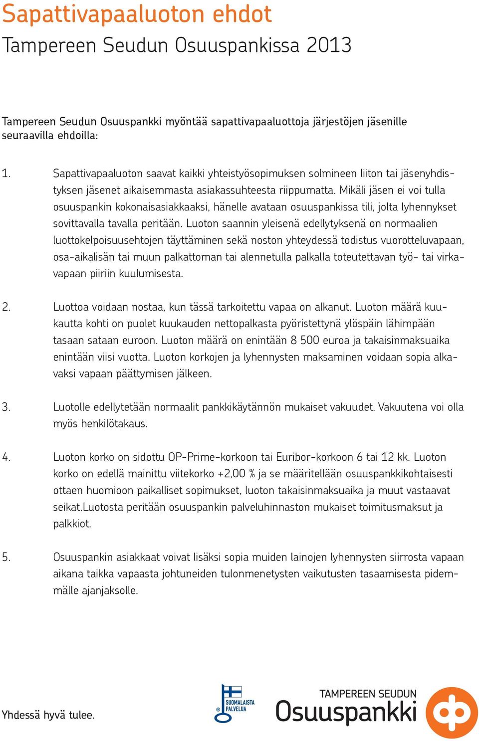 Mikäli jäsen ei voi tulla osuuspankin kokonaisasiakkaaksi, hänelle avataan osuuspankissa tili, jolta lyhennykset sovittavalla tavalla peritään.