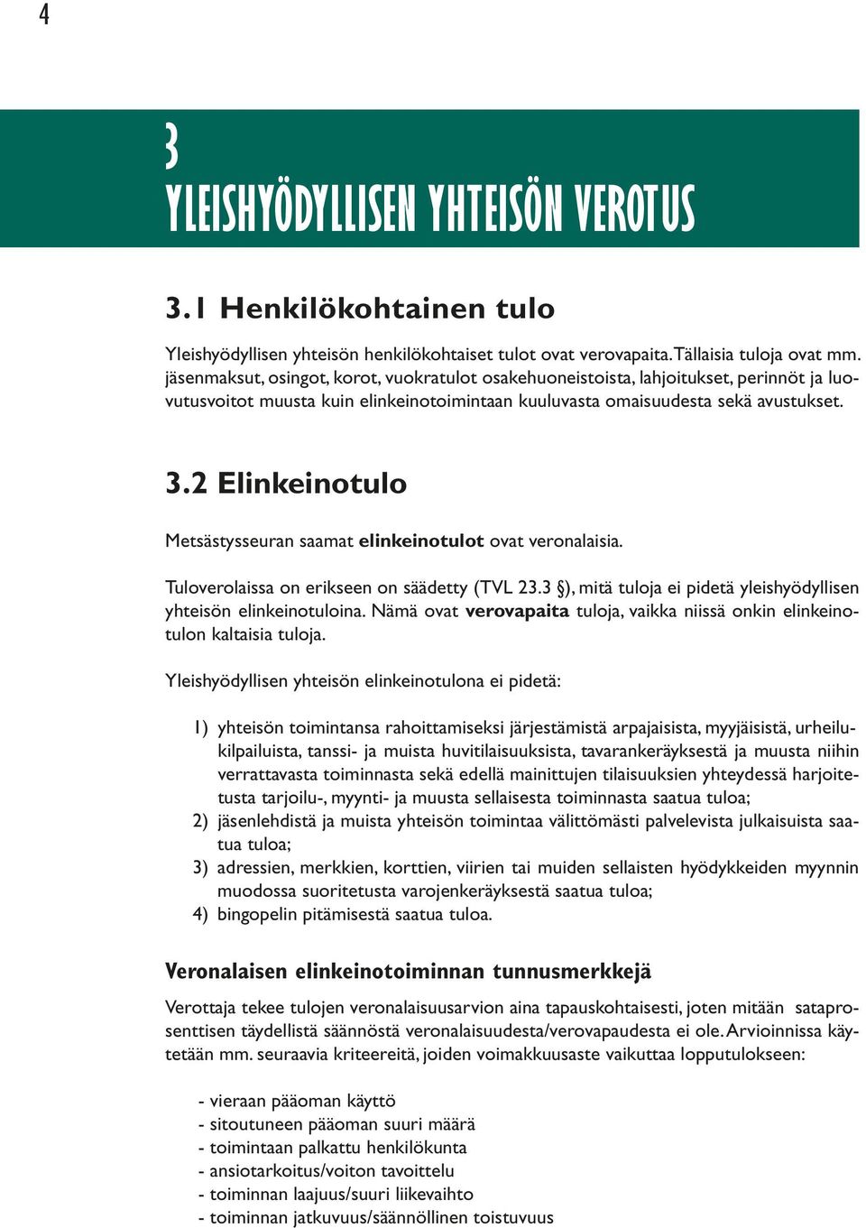 2 Elinkeinotulo Metsästysseuran saamat elinkeinotulot ovat veronalaisia. Tuloverolaissa on erikseen on säädetty (TVL 23.3 ), mitä tuloja ei pidetä yleishyödyllisen yhteisön elinkeinotuloina.