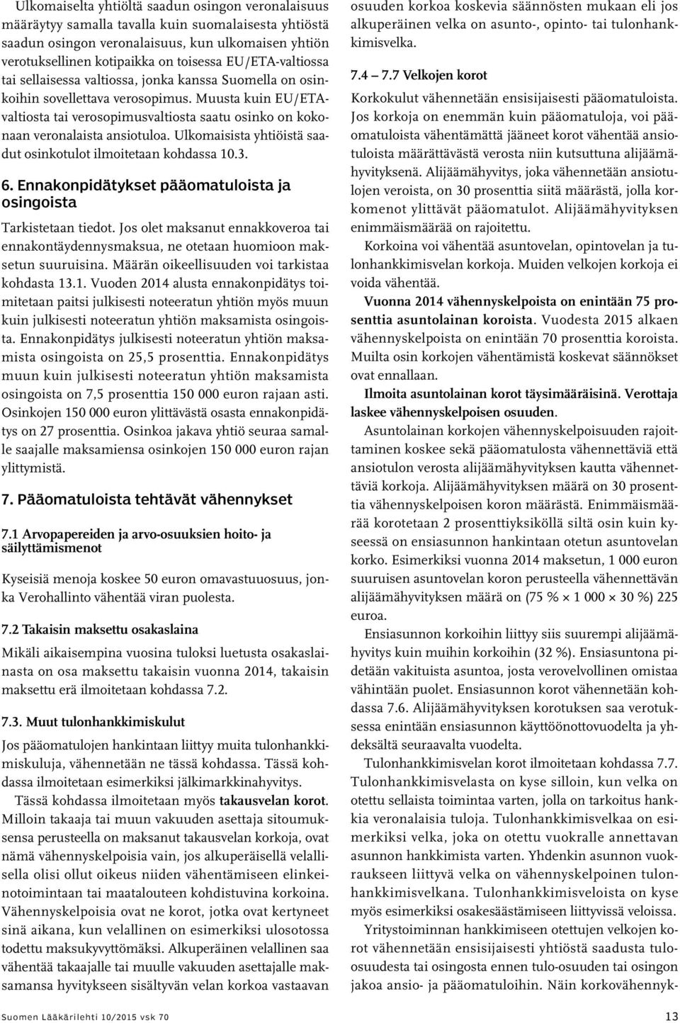 Muusta kuin EU/ETAvaltiosta tai verosopimusvaltiosta saatu osinko on kokonaan veronalaista ansiotuloa. Ulkomaisista yhtiöistä saadut osinkotulot ilmoitetaan kohdassa 10.3. 6.