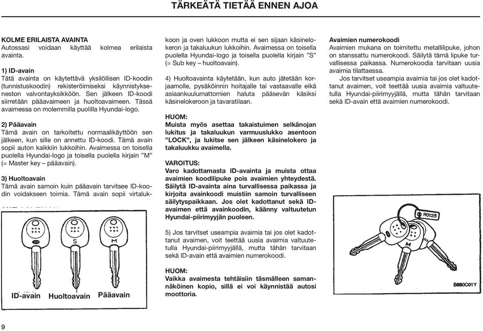 Tässä avaimessa on molemmilla puolilla Hyundai-logo. 2) Pääavain Tämä avain on tarkoitettu normaalikäyttöön sen jälkeen, kun sille on annettu ID-koodi. Tämä avain sopii auton kaikkiin lukkoihin.